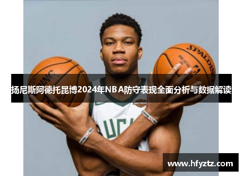 扬尼斯阿德托昆博2024年NBA防守表现全面分析与数据解读